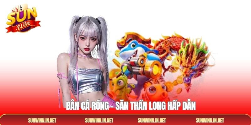 Bắn cá rồng - Săn Thần Long hấp dẫn