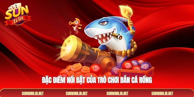 Đặc điểm nổi bật của trò chơi bắn cá rồng