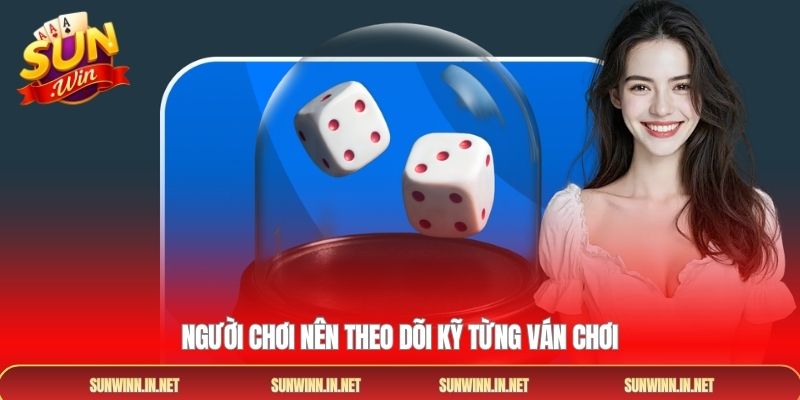 Người chơi nên theo dõi kỹ từng ván chơi