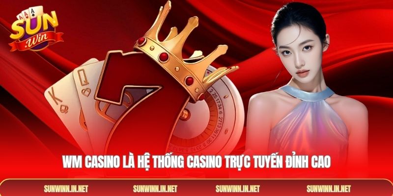 Wm Casino là hệ thống casino trực tuyến đỉnh cao